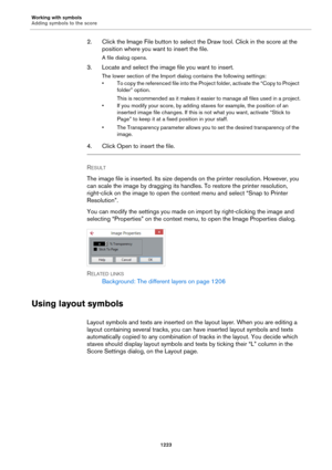 Page 1223Working with symbols
Adding symbols to the score
1223
2. Click the Image File button to select the Draw tool. Click in the score at the 
position where you want to insert the file.
A file dialog opens.
3. Locate and select the image file you want to insert.
The lower section of the Import dialog contains the following settings:
• To copy the referenced file into the Project folder, activate the “Copy to Project 
folder” option.
This is recommended as it makes it easier to manage all files used in a...