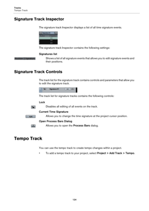 Page 124Tracks
Tempo Track
124
Signature Track Inspector
The signature track Inspector displays a list of all time signature events.
The signature track Inspector contains the following settings:
Signatures list
Shows a list of all signature events that allows you to edit signature events and 
their positions.
Signature Track Controls
The track list for the signature track contains controls and parameters that allow you 
to edit the signature track.
The track list for signature tracks contains the following...