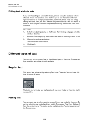 Page 1256Working with text
Different types of text
1256
Editing text attribute sets
If you edit the settings in a text attribute set, all texts using this particular set are 
affected. This is very practical, since it allows you to use the same number of 
“generic” sets for all your projects (for titles, comments, lyrics, etc.), and simply 
change the fonts, sizes, etc. for a different project if necessary. This also makes it 
easier to move projects between computers (which may not have the same fonts...