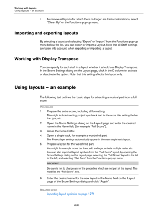 Page 1272Working with layouts
Using layouts – an example
1272
• To remove all layouts for which there no longer are track combinations, select 
“Clean Up” on the Functions pop-up menu.
Importing and exporting layouts
By selecting a layout and selecting “Export” or “Import” from the Functions pop-up 
menu below the list, you can export or import a Layout. Note that all Staff settings 
are taken into account, when exporting or importing a layout.
Working with Display Transpose
You can specify for each staff in a...