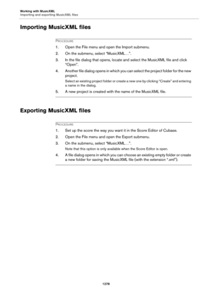 Page 1278Working with MusicXML
Importing and exporting MusicXML files
1278
Importing MusicXML files
PROCEDURE
1. Open the File menu and open the Import submenu.
2. On the submenu, select “MusicXML…”.
3. In the file dialog that opens, locate and select the MusicXML file and click 
“Open”.
4. Another file dialog opens in which you can select the project folder for the new 
project.
Select an existing project folder or create a new one by clicking “Create” and entering 
a name in the dialog.
5. A new project is...