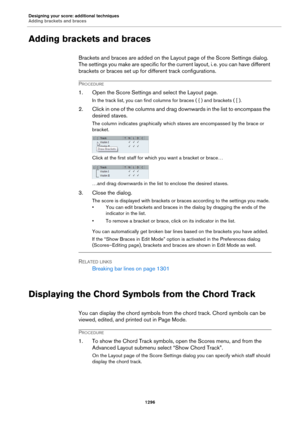 Page 1296Designing your score: additional techniques
Adding brackets and braces
1296
Adding brackets and braces
Brackets and braces are added on the Layout page of the Score Settings dialog. 
The settings you make are specific for the current layout, i.
 e. you can have different 
brackets or braces set up for different track configurations.
PROCEDURE
1. Open the Score Settings and select the Layout page.
In the track list, you can find columns for braces ( { ) and brackets ( [ ).
2. Click in one of the columns...