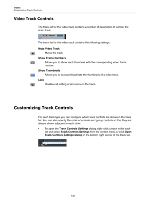 Page 131Tracks
Customizing Track Controls
131
Video Track Controls
The track list for the video track contains a number of parameters to control the 
video track.
The track list for the video track contains the following settings:
Mute Video Track
Mutes the track.
Show Frame Numbers
Allows you to show each thumbnail with the corresponding video frame 
number.
Show Thumbnails
Allows you to activate/deactivate the thumbnails of a video track.
Lock
Disables all editing of all events on the track.
Customizing Track...