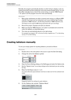 Page 1311Creating tablature
Creating tablature manually
1311
Normally, the program automatically decides on which string to display a note, by 
looking at the pitch and then putting the note at the lowest possible string. You can 
then either manually move a note to the correct string, or use the “MIDI Channel 
1–6” option to let the program move the notes automatically.
PROCEDURE
1. Many guitar synthesizers are able to transmit each string on a different MIDI 
channel. If you have such an instrument, set it up...