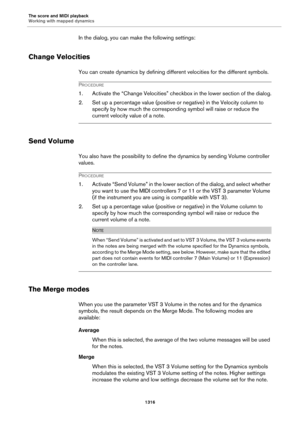 Page 1316The score and MIDI playback
Working with mapped dynamics
1316
In the dialog, you can make the following settings:
Change Velocities
You can create dynamics by defining different velocities for the different symbols.
PROCEDURE
1. Activate the “Change Velocities” checkbox in the lower section of the dialog.
2. Set up a percentage value (positive or negative) in the Velocity column to 
specify by how much the corresponding symbol will raise or reduce the 
current velocity value of a note.
Send Volume
You...