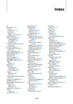 Page 13281328
Index
A
Accelerando 1191
Accents
Above stems 1213
Accidentals
About 1181
Distance from note 1183
ACID® loops 451
Acoustic feedback 689
Sample Editor 441
Score Editor 1138
VariAudio 485
Activate ’Link Panners’ for New 
Tracks
 1082
Activate Project 76
Activate Read/Write for all 
tracks
 585
Active TrackVersion 154
Adapt (Display Quantize) 1157
ADAT Lightpipe 957
Add Track 134
Add Track dialog 134
Adding chords 817, 821
AES/SPDIF Digital Audio 957
AES17
Meters 315
AIFF files 948
Algorithms...