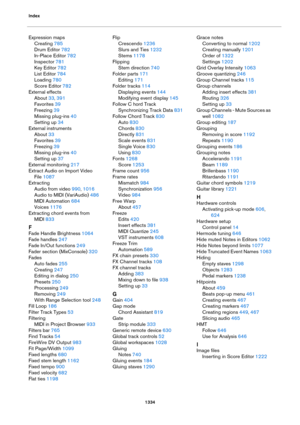 Page 1334Index
1334
Expression maps
Creating 785
Drum Editor 782
In-Place Editor 782
Inspector 781
Key Editor 782
List Editor 784
Loading 780
Score Editor 782
External effects
About 33, 391
Favorites 39
Freezing 39
Missing plug-ins 40
Setting up 34
External instruments
About 33
Favorites 39
Freezing 39
Missing plug-ins 40
Setting up 37
External monitoring 217
Extract Audio on Import Video 
File
 1087
Extracting
Audio from video 990, 1016
Audio to MIDI (VariAudio) 486
MIDI Automation 684
Voices 1176
Extracting...