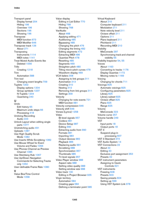 Page 1345Index
1345
Transport panel
Display format 204
Hiding 196
Overview 196
Sections 196
Showing 196
Transpose
MIDI function 673
MIDI Modifier 646
Transpose track 126
About 271
Transposing
Instruments 1114
MIDI notes 1141
Treat Muted Audio Events like 
Deleted
 1056
Trills
Creating 1218
Trim
Automation 588
Trim tool
Changing event lengths 709
Tuplets 1202
Display options 1204
Group symbols 1237
N-Tuplets 1204
Quantizing 240
U
Undo
Edit history 65
Maximum undo steps 66
Processing 418
Undoing Recording
Audio...