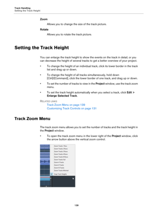 Page 139Track Handling
Setting the Track Height
139
Zoom
Allows you to change the size of the track picture.
Rotate
Allows you to rotate the track picture.
Setting the Track Height
You can enlarge the track height to show the events on the track in detail, or you 
can decrease the height of several tracks to get a better overview of your project.
• To change the height of an individual track, click its lower border in the track 
list and drag up or down.
• To change the height of all tracks simultaneously, hold...