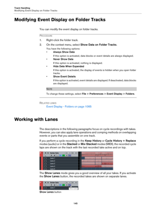 Page 145Track Handling
Modifying Event Display on Folder Tracks
145
Modifying Event Display on Folder Tracks
You can modify the event display on folder tracks.
PROCEDURE
1. Right-click the folder track.
2. On the context menu, select Show Data on Folder Tracks.
You have the following options:
•Always Show Data
If this option is activated, data blocks or event details are always displayed.
•Never Show Data
If this option is activated, nothing is displayed.
•Hide Data When Expanded
If this option is activated, the...