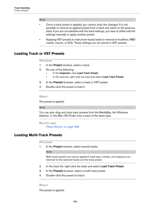 Page 163Track Handling
Track Presets
163
NOTE
• Once a track preset is applied, you cannot undo the changes. It is not 
possible to remove an applied preset from a track and return to the previous 
state. If you are not satisfied with the track settings, you have to either edit the 
settings manually or apply another preset.
• Applying VST presets to instrument tracks leads to removal of modifiers, MIDI 
inserts, inserts, or EQs. These settings are not stored in VST presets.
Loading Track or VST Presets...