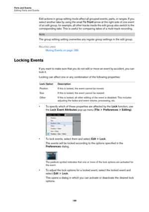 Page 188Parts and Events
Editing Parts and Events
188
Edit actions in group editing mode affect all grouped events, parts, or ranges. If you 
select another take by using the small To Front arrow at the right side of one event 
o f  a n  e d i t  g r o u p ,  f o r  e x a m p l e ,  a l l  o t h e r  t r a cks inside the edit group also switch to the 
corresponding take. This is useful for comparing takes of a multi-track recording.
NOTE
The group editing setting overwrites any regular group settings in the edit...