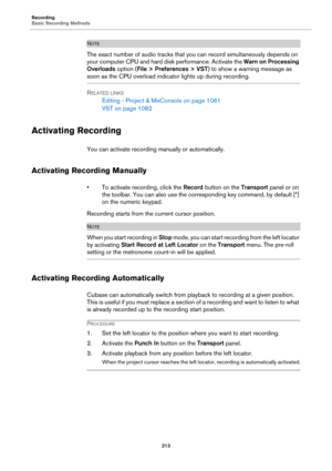 Page 213Recording
Basic Recording Methods
213
NOTE
The exact number of audio tracks that you can record simultaneously depends on 
your computer CPU and hard disk performance. Activate the Warn on Processing 
Overloads option (File > Preferences > VST) to show a warning message as 
soon as the CPU overload indicator lights up during recording.
RELATED LINKS
Editing - Project & MixConsole on page 1061
VST on page 1082
Activating Recording
You can activate recording manually or automatically.
Activating Recording...
