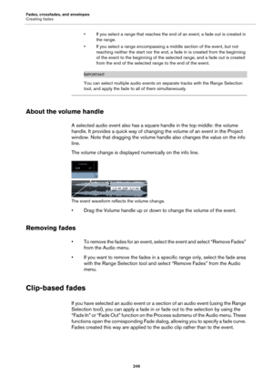 Page 249Fades, crossfades, and envelopes
Creating fades
249
• If you select a range that reaches the end of an event, a fade out is created in 
the range.
• If you select a range encompassing a middle section of the event, but not 
reaching neither the start nor the end, a fade in is created from the beginning 
of the event to the beginning of the selected range, and a fade out is created 
from the end of the selected range to the end of the event.
IMPORTANT
You can select multiple audio events on separate...