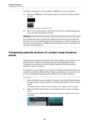 Page 275Transpose Functions
Transposing your music
275
To check or change the root key setting of a MIDI part, proceed as follows:
1) Select your MIDI part in the Project window and check the Project window 
info line.
A MIDI part with the root key set to “D”
2) Click on the root key value in the info line to open the corresponding pop-up 
menu and select the desired root key.
IMPORTANTIMPORTANTIMPORTANTIMPORTANT
If you change the project root key after setting the event root key, the events will 
keep their own...