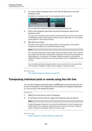 Page 276Transpose Functions
Transposing your music
276
3. To create another transpose event, click with the Draw tool on the first 
transpose event.
By default, the transpose value of new transpose events is set to 0.
You can add more transpose events by clicking with the Draw tool.
4. Click in the transpose value field and enter the transpose value for the 
transpose event.
You can enter the desired value with the computer keyboard, use the mouse wheel 
or [Alt]/[Option]-click on the transpose value to open a...