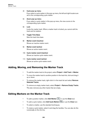 Page 288Markers
Marker Track288
4)Cycle pop-up menu
If you select a cycle marker in this pop-up menu, the left and right locators are 
se
 t to the corresponding cycle marker.
5) Zoom p
 op-up menu
If you select a cycle marker in this pop-up menu, the view zooms to the 
corr
 esponding cycle marker.
6) Lock
Locks the marker track. When a marker track is locked, you cannot edit the 
tra
 ck and its markers. 
7) T
oggle Time Base
Sets the track time base.
8) Marke
 r event (inactive)
Shows an inactive marker...
