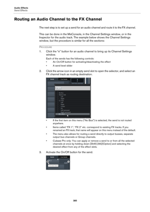 Page 385Audio Effects
Send Effects
385
Routing an Audio Channel to the FX Channel
The next step is to set up a send for an audio channel and route it to the FX channel.
This can be done in the MixConsole, in the Channel Settings window, or in the 
Inspector for the audio track. The example below shows the Channel Settings 
window, but the procedure is similar for all the sections:
PROCEDURE
1. Click the “e” button for an audio channel to bring up its Channel Settings 
window.
Each of the sends has the following...