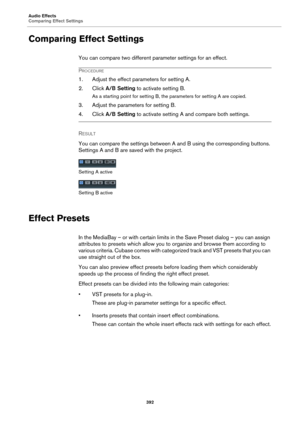 Page 392Audio Effects
Comparing Effect Settings
392
Comparing Effect Settings
You can compare two different parameter settings for an effect.
PROCEDURE
1. Adjust the effect parameters for setting A.
2. Click A/B Setting to activate setting B.
As a starting point for setting B, the parameters for setting A are copied.
3. Adjust the parameters for setting B.
4. Click A/B Setting to activate setting A and compare both settings.
RESULT 
You can compare the settings between A and B using the corresponding buttons....