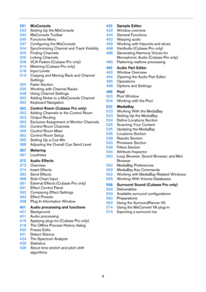 Page 55
291MixConsole
293Setting Up the MixConsole
293MixConsole Toolbar
295Functions Menu
297Configuring the MixConsole
304Synchronizing Channel and Track Visibility
305Finding Channels
305Linking Channels
308VCA Faders (Cubase Pro only)
314Metering (Cubase Pro only)
318Input Levels
319Copying and Moving Rack and Channel 
Settings
320Fader Section
325Working with Channel Racks
348Using Channel Settings
350Adding Notes to a MixConsole Channel
350Keyboard Navigation
352Control Room (Cubase Pro only)
352Adding...