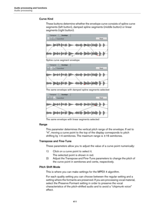 Page 411Audio processing and functions
Audio processing
411
Curve Kind
These buttons determine whether the envelope curve consists of spline curve 
segments (left button), damped spline segments (middle button) or linear 
segments (right button).
Spline curve segment envelope
The same envelope with damped spline segments selected
The same envelope with linear segments selected
Range
This parameter determines the vertical pitch range of the envelope. If set to 
“4”, moving a curve point to the top of the display...