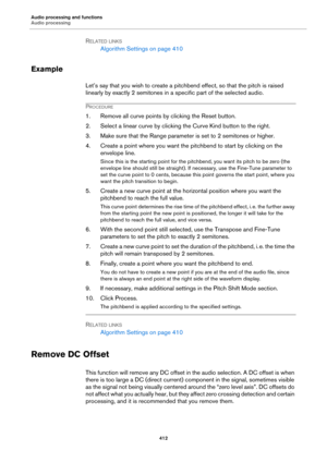 Page 412Audio processing and functions
Audio processing
412
RELATED LINKS
Algorithm Settings on page 410
Example
Let’s say that you wish to create a pitchbend effect, so that the pitch is raised 
linearly by exactly 2 semitones in a specific part of the selected audio.
PROCEDURE
1. Remove all curve points by clicking the Reset button.
2. Select a linear curve by clicking the Curve Kind button to the right.
3. Make sure that the Range parameter is set to 2 semitones or higher.
4. Create a point where you want the...