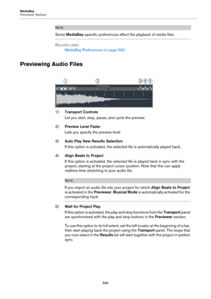 Page 534MediaBay
Previewer Section
534
NOTE
Some MediaBay-specific preferences affect the playback of media files.
RELATED LINKS
MediaBay Preferences on page 550
Previewing Audio Files
1)Transport Controls
Let you start, stop, pause, and cycle the preview.
2)Preview Level Fader
Lets you specify the preview level.
3)Auto Play New Results Selection
If this option is activated, the selected file is automatically played back.
4)Align Beats to Project
If this option is activated, the selected file is played back in...