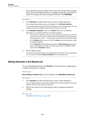 Page 547MediaBay
Attribute Inspector
547
• Some attributes cannot be edited. If this is the case, the file format probably 
does not permit changing this value, or changing a particular value makes no 
sense. For example, you cannot change the file size in the MediaBay.
PROCEDURE
1. In the Results list, select the file that you want to make settings for.
The corresponding attribute values are displayed in the Attribute Inspector.
You can also select several files and make settings for them simultaneously. The...