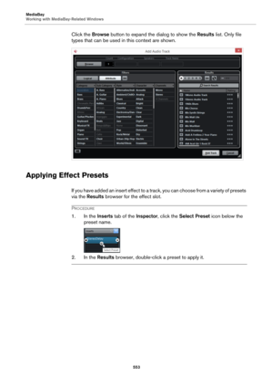 Page 553MediaBay
Working with MediaBay-Related Windows
553
Click the Browse button to expand the dialog to show the Results list. Only file 
types that can be used in this context are shown.
Applying Effect Presets
If you have added an insert effect to a track, you can choose from a variety of presets 
via the Results browser for the effect slot.
PROCEDURE
1. In the Inserts tab of the Inspector, click the Select Preset icon below the 
preset name.
2. In the Results browser, double-click a preset to apply it. 
