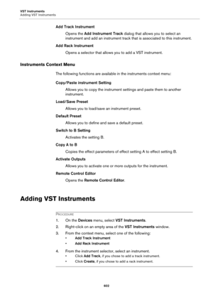 Page 602VST Instruments
Adding VST Instruments
602
Add Track Instrument
Opens the Add Instrument Track dialog that allows you to select an 
instrument and add an instrument track that is associated to this instrument.
Add Rack Instrument
Opens a selector that allows you to add a VST instrument.
Instruments Context Menu
The following functions are available in the instruments context menu:
Copy/Paste instrument Setting
Allows you to copy the instrument settings and paste them to another 
instrument.
Load/Save...