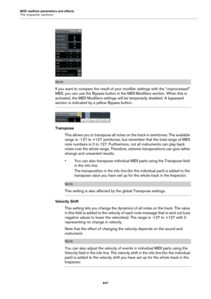 Page 647MIDI realtime parameters and effects
The Inspector sections
647
NOTE
If you want to compare the result of your modifier settings with the “unprocessed” 
MIDI, you can use the Bypass button in the MIDI Modifiers section. When this is 
activated, the MIDI Modifiers settings will be temporarily disabled. A bypassed 
section is indicated by a yellow Bypass button.
Transpose
This allows you to transpose all notes on the track in semitones. The available 
range is -127 to +127 semitones, but remember that the...