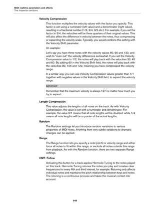 Page 648MIDI realtime parameters and effects
The Inspector sections
648
Velocity Compression
This function multiplies the velocity values with the factor you specify. This 
factor is set using a numerator (left value) and a denominator (right value), 
resulting in a fractional number (1/2, 3/4, 3/2 etc.). For example, if you set the 
factor to 3/4, the velocities will be three quarters of their original values. This 
will also affect the difference in velocity between the notes, thus compressing 
or expanding...