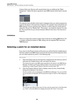 Page 664Using MIDI devices
MIDI devices – general settings and patch handling
664
Cubase Artist only: Devices with several banks have an additional tab “Bank 
Assignment”. Select this tab to specify for each MIDI channel which bank it should 
use.
The selection here will affect which bank is displayed when you select programs by 
name for the device in the track list or Inspector. For example, many instruments use 
MIDI channel 10 as an exclusive drum channel, in which case you would want to 
select the “Drums”...