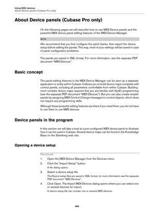 Page 668Using MIDI devices
About Device panels (Cubase Pro only)
668
About Device panels (Cubase Pro only)
On the following pages we will describe how to use MIDI Device panels and the 
powerful MIDI device panel editing features of the MIDI Device Manager.
NOTE
We recommend that you first configure the patch banks, then export the device 
setup before editing the panels. T h i s  w a y ,  m o s t  o f  y o u r  s e t t i n g s  w i l l  b e  s a v e d  i n  c a s e  
of panel configuration problems.
The panels...