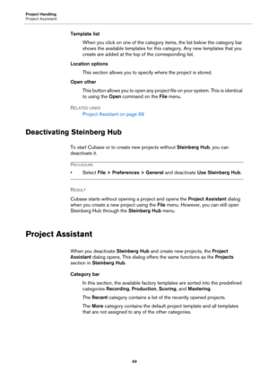 Page 69Project Handling
Project Assistant
69
Template list
When you click on one of the category items, the list below the category bar 
shows the available templates for this category. Any new templates that you 
create are added at the top of the corresponding list.
Location options
This section allows you to specify where the project is stored.
Open other
This button allows you to open any project file on your system. This is identical 
to using the Open command on the File menu.
RELATED LINKS
Project...