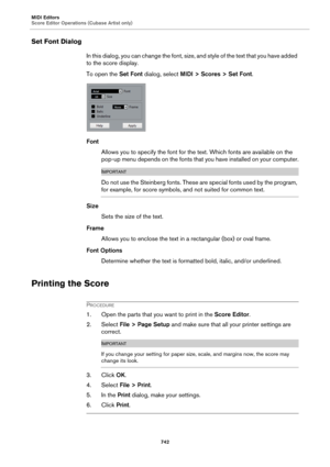 Page 742MIDI Editors
Score Editor Operations (Cubase Artist only)
742
Set Font Dialog
In this dialog, you can change the font, size, and style of the text that you have added 
to the score display.
To open the Set Font dialog, select MIDI > Scores > Set Font.
Font
Allows you to specify the font for the text. Which fonts are available on the 
pop-up menu depends on the fonts that you have installed on your computer.
IMPORTANT
Do not use the Steinberg fonts. These are special fonts used by the program, 
for...