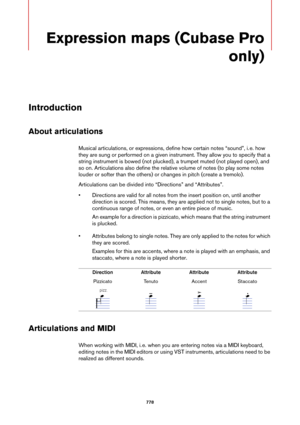 Page 778778
Expression maps (Cubase Pro 
only)
Introduction
About articulations
Musical articulations, or expressions, define how certain notes “sound”, i. e. how 
they are sung or performed on a given instrument. They allow you to specify that a 
string instrument is bowed (not plucked), a trumpet muted (not played open), and 
so on. Articulations also define the relative volume of notes (to play some notes 
louder or softer than the others) or changes in pitch (create a tremolo).
Articulations can be divided...