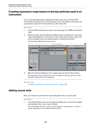 Page 786Expression maps (Cubase Pro only)
Creating and editing expression maps
786
Creating expression maps based on the key switches used in an 
instrument
You can automatically extract mapping information from your connected VST 
instruments and convert it into a new expressio n  m ap .  T h i s m ak e s  i t  v e r y  e as y  t o  s e t 
up expression maps for the instruments you often work with.
PROCEDURE
1. Load the VST instrument you want to use and assign it to a MIDI or instrument 
track.
2. Select the...