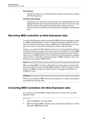 Page 810Note Expression
Note Expression and MIDI
810
Poly Pressure
Activate this option if you want Poly Pressure data to be used when working 
with Note Expression.
Controller Catch Range
This allows you to associate controllers with a note, although they were sent 
slightly before the note-on message. Specify the number of ticks in the value 
field. For example, this might be necessary when working with some 
electronic drums for which the drum head position message is sent before the 
note.
Recording MIDI...
