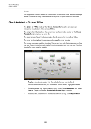 Page 822Chord Functions
Chord Events
822
RESULT 
The suggested chord is added as chord event to the chord track. Repeat the steps 
above to create as many chord events as required by your harmonic structure.
Chord Assistant – Circle of Fifths
The Circle of Fifths mode of the Chord Assistant shows the chords in an 
interactive visualization of the circle of fifths.
The origin chord that defines the current key is shown in the center of the Chord 
Assistant and is marked as tonic (I).
The outer circle shows the...