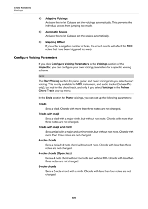 Page 826Chord Functions
Voicings
826
4)Adaptive Voicings
Activate this to let Cubase set the voicings automatically. This prevents the 
individual voices from jumping too much.
5)Automatic Scales
Activate this to let Cubase set the scales automatically.
6)Mapping Offset
If you enter a negative number of ticks, the chord events will affect the MIDI 
notes that have been triggered too early.
Configure Voicing Parameters
If you click Configure Voicing Parameters in the Voicings section of the 
Inspector, you can...