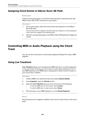 Page 829Chord Functions
Controlling MIDI or Audio Playback using the Chord Track
829
Assigning Chord Events to HALion Sonic SE Pads
PREREQUISITE 
Create a chord progression on the chord track and add an instrument track with 
HALion Sonic SE as VST instrument to your project.
PROCEDURE
1. On the chord track, select the chord events and drag them to the HALion 
Sonic SE pads.
The first chord event is mapped to the pad where you dropped it, and all subsequent 
chord events are mapped to the following pads.
2....