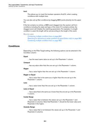 Page 863The Logical Editor, Transformer, and Input Transformer
Setting up filter conditions
863
bool
This allows you to insert the boolean operators And/Or, when creating 
conditions with multiple lines.
You can also set up filter conditions by dragging MIDI events directly into the upper 
list.
If the list contains no entries, a MIDI event dragged into this section will form 
conditions including the state and type of the event. If it contains entries, the 
dragged event will initialize the matching parameters....
