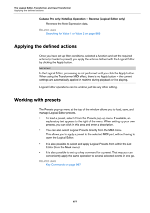 Page 877The Logical Editor, Transformer, and Input Transformer
Applying the defined actions
877
Cubase Pro only: NoteExp Operation – Reverse (Logical Editor only)
Reverses the Note Expression data.
RELATED LINKS
Searching for Value 1 or Value 2 on page 865
Applying the defined actions
Once you have set up filter conditions, selected a function and set the required 
actions (or loaded a preset), you apply the actions defined with the Logical Editor 
by clicking the Apply button....