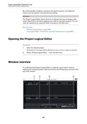 Page 882Project Logical Editor (Cubase Pro only)
Opening the Project Logical Editor
882
By combining filter conditions, functions, the specific actions, and additional 
macros, you can perform very powerful processing.
IMPORTANTIMPORTANTIMPORTANTIMPORTANT
The Project Logical Editor allows all kinds of settings that may not always make 
sense. Experiment a bit before applying your edits to important projects. You can 
undo the operations by using the Undo command on the Edit menu.
RELATED LINKS
Working with...