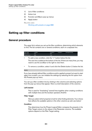 Page 883Project Logical Editor (Cubase Pro only)
Setting up filter conditions
883
1) List of filter conditions
2) Action List
3) Function and Macro pop-up menus
4) Apply button
RELATED LINKS
Working with presets on page 898
Setting up filter conditions
General procedure
The upper list is where you set up the filter conditions, determining which elements 
to find. The list contains one or several conditions, each on a separate line.
• To add a new condition, click the “+” button below the list.
The new line is...