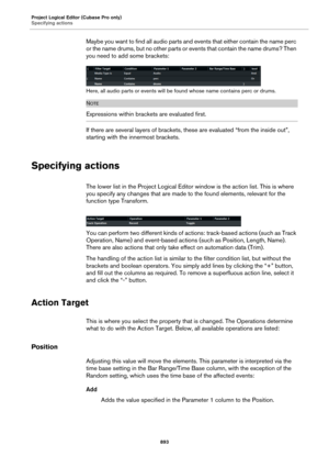 Page 893Project Logical Editor (Cubase Pro only)
Specifying actions
893
Maybe you want to find all audio parts and events that either contain the name perc 
or the name drums, but no other parts or events that contain the name drums? Then 
you need to add some brackets:
Here, all audio parts or events will be found whose name contains perc or drums.
NOTE
Expressions within brackets are evaluated first.
If there are several layers of brackets, these are evaluated “from the inside out”, 
starting with the...