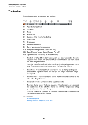 Page 903Editing tempo and signature
Tempo and signature display
903
The toolbar
The toolbar contains various tools and settings:
1) Activate Tempo Track
2) Show Info
3) Tools
4) Auto-Scroll
5) Suspend Auto-Scroll when Editing
6) Snap on/off
7) Snap value
8) The selected tempo
9) Curve type for new tempo events
10) Tempo recording slider (Cubase Pro only)
11) Open Process Tempo dialog (Cubase Pro only)
12) Open Process Bars dialog (Cubase Pro only)
• The tools for Object Selection, Erase, Zoom and Draw are used...