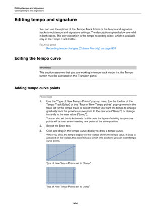 Page 904Editing tempo and signature
Editing tempo and signature
904
Editing tempo and signature
You can use the options of the Tempo Track Editor or the tempo and signature 
tracks to edit tempo and signature settings. The descriptions given below are valid 
in both cases. The only exception is the tempo recording slider, which is available 
only in the Tempo Track Editor.
RELATED LINKS
Recording tempo changes (Cubase Pro only) on page 907
Editing the tempo curve
IMPORTANTIMPORTANTIMPORTANTIMPORTANT
This section...