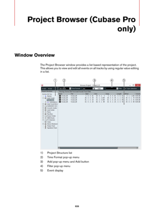 Page 926926
Project Browser (Cubase Pro 
only)
Window Overview
The Project Browser window provides a list based representation of the project. 
This allows you to view and edit all events on all tracks by using regular value editing 
in a list.
1) Project Structure list
2) Time Format pop-up menu
3) Add pop-up menu and Add button
4) Filter pop-up menu
5) Event display 